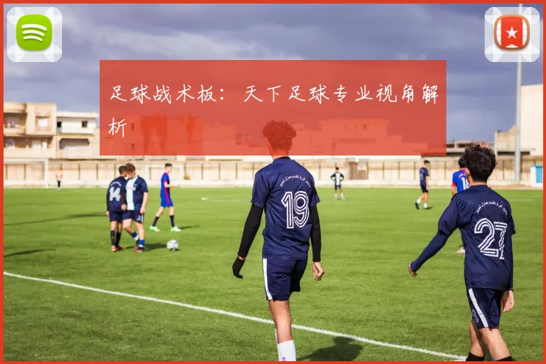 足球战术板：天下足球专业视角解析