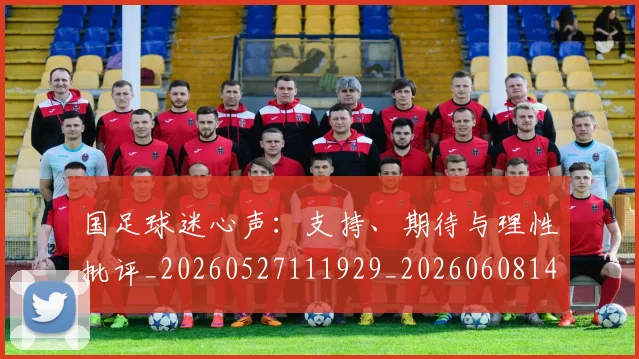国足球迷心声:支持、期待与理性批评_20260527111929_20260608143008