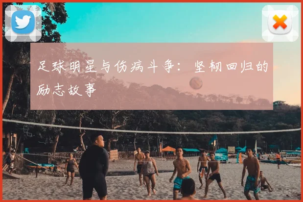 足球明星与伤病斗争：坚韧回归的励志故事