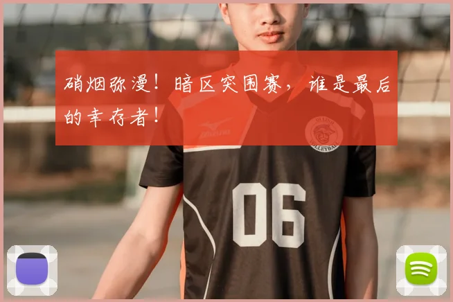 硝烟弥漫！暗区突围赛，谁是最后的幸存者！