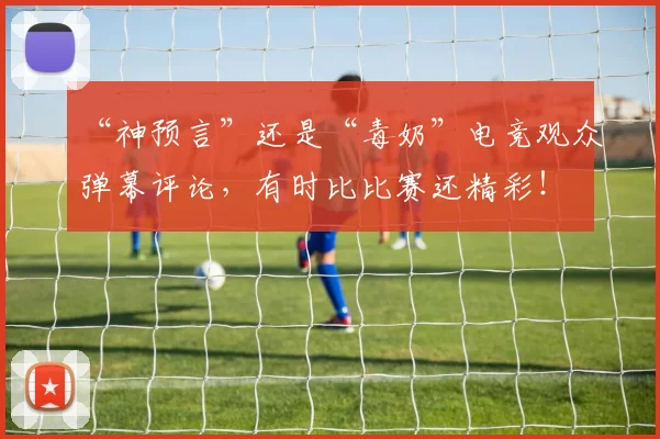 “神预言”还是“毒奶”电竞观众弹幕评论,有时比比赛还精彩!