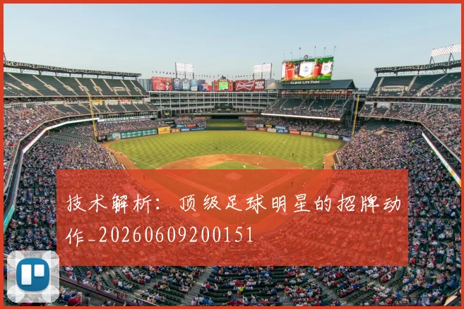 技术解析：顶级足球明星的招牌动作_20260609200151