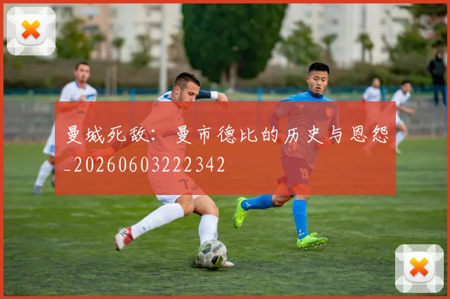 曼城死敌:曼市德比的历史与恩怨_20260603222342
