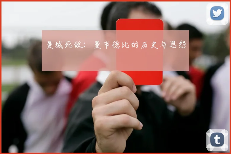曼城死敌:曼市德比的历史与恩怨