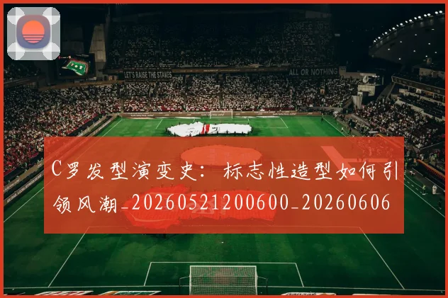 C罗发型演变史:标志性造型如何引领风潮_20260521200600_20260606165337