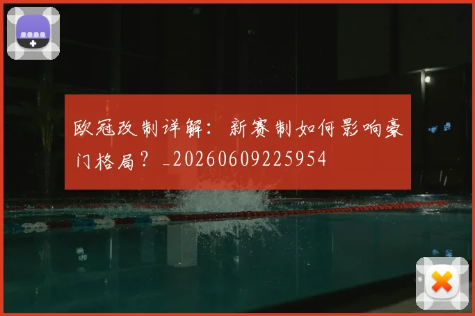 欧冠改制详解:新赛制如何影响豪门格局?_20260609225954