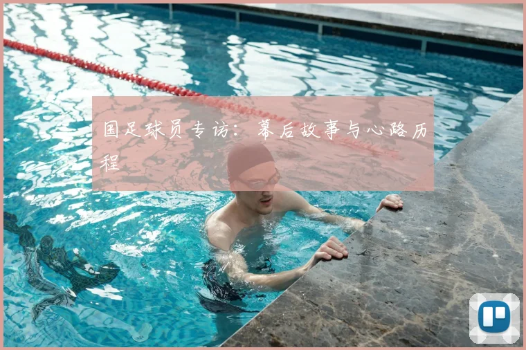 国足球员专访：幕后故事与心路历程