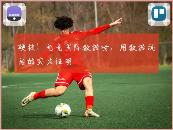 硬核!电竞国际数据榜,用数据说话的实力证明