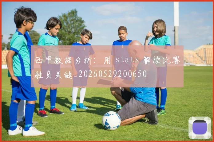 西甲数据分析:用 stats 解读比赛胜负关键_20260529200650